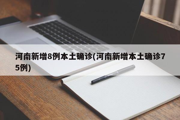河南新增8例本土确诊(河南新增本土确诊75例)
