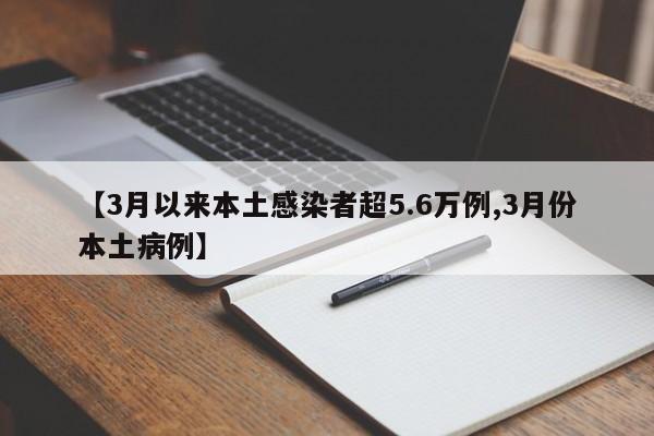 【3月以来本土感染者超5.6万例,3月份本土病例】