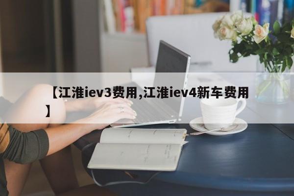 【江淮iev3费用,江淮iev4新车费用】