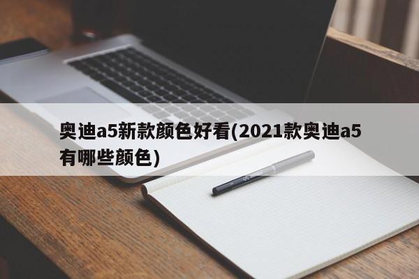 奥迪a5新款颜色好看(2021款奥迪a5有哪些颜色)