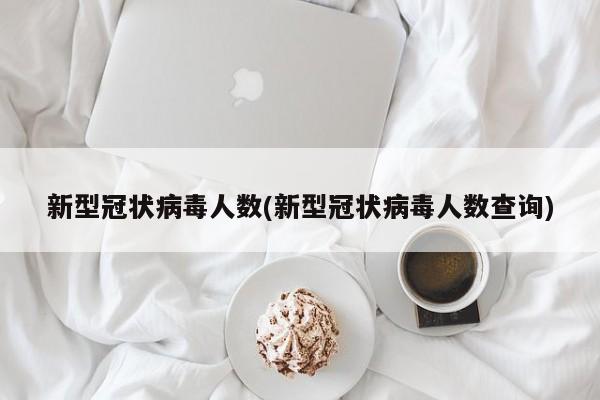新型冠状病毒人数(新型冠状病毒人数查询)