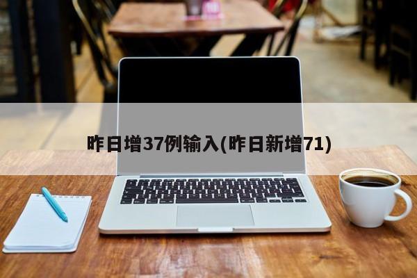 昨日增37例输入(昨日新增71)