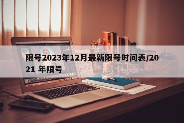 限号2023年12月最新限号时间表/2021 年限号