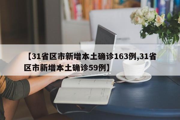 【31省区市新增本土确诊163例,31省区市新增本土确诊59例】