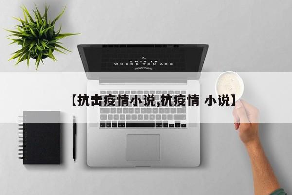 【抗击疫情小说,抗疫情 小说】