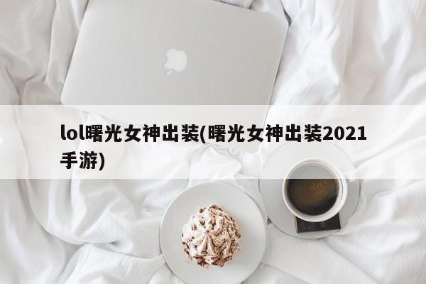 lol曙光女神出装(曙光女神出装2021手游)