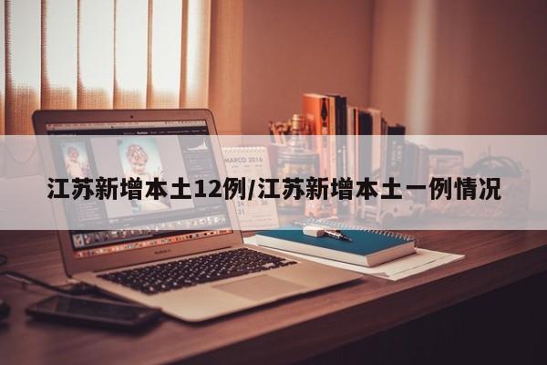 江苏新增本土12例/江苏新增本土一例情况