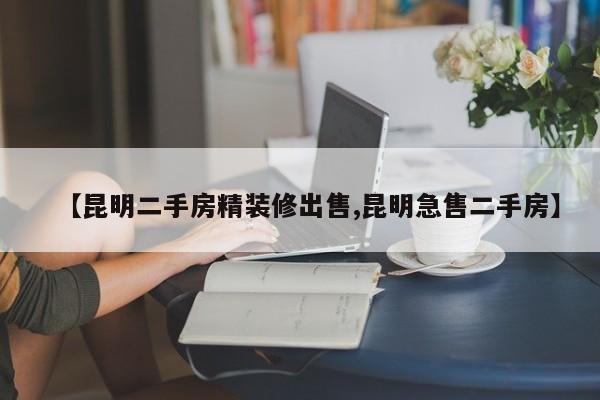 【昆明二手房精装修出售,昆明急售二手房】