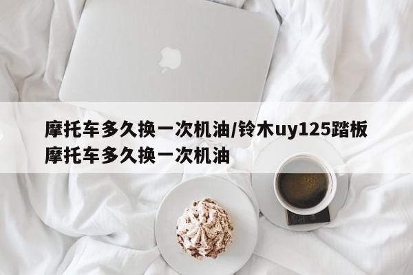 摩托车多久换一次机油/铃木uy125踏板摩托车多久换一次机油