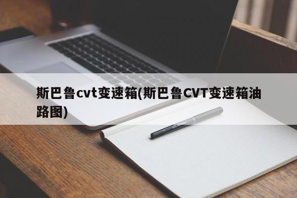斯巴鲁cvt变速箱(斯巴鲁CVT变速箱油路图)