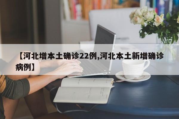 【河北增本土确诊22例,河北本土新增确诊病例】