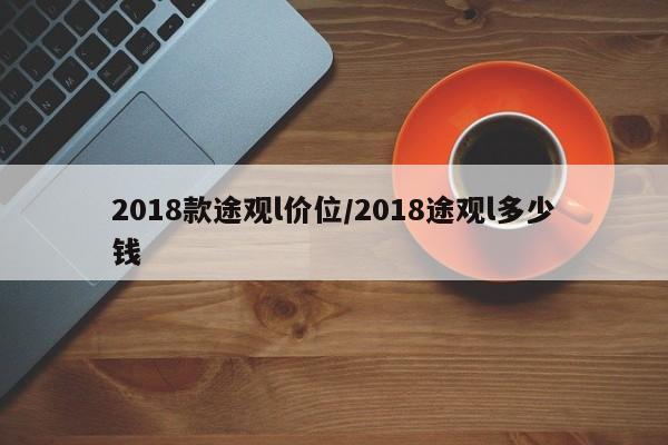 2018款途观l价位/2018途观l多少钱