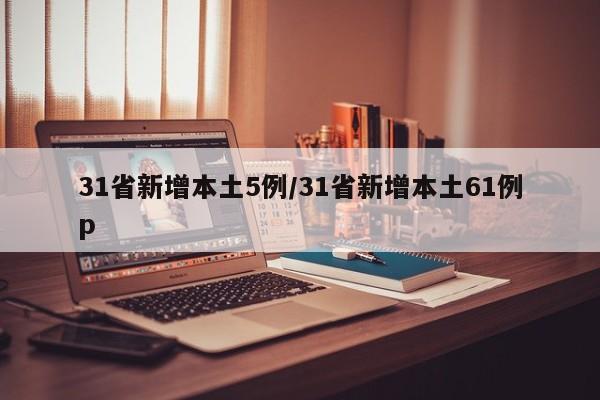 31省新增本土5例/31省新增本土61例p