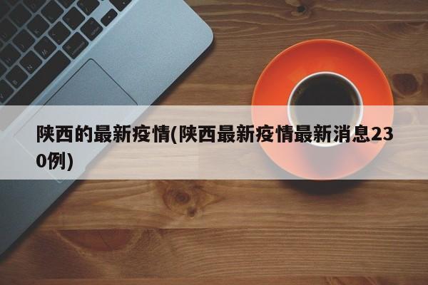 陕西的最新疫情(陕西最新疫情最新消息230例)