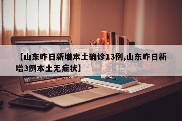 【山东昨日新增本土确诊13例,山东昨日新增3例本土无症状】