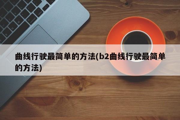 曲线行驶最简单的方法(b2曲线行驶最简单的方法)