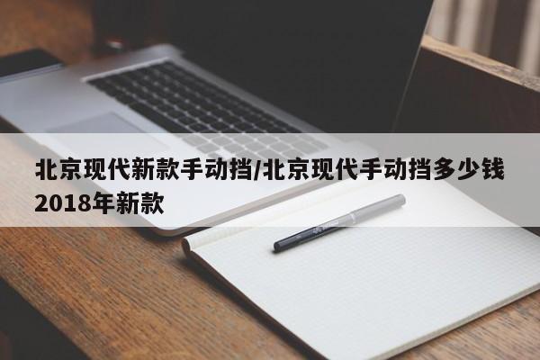 北京现代新款手动挡/北京现代手动挡多少钱2018年新款