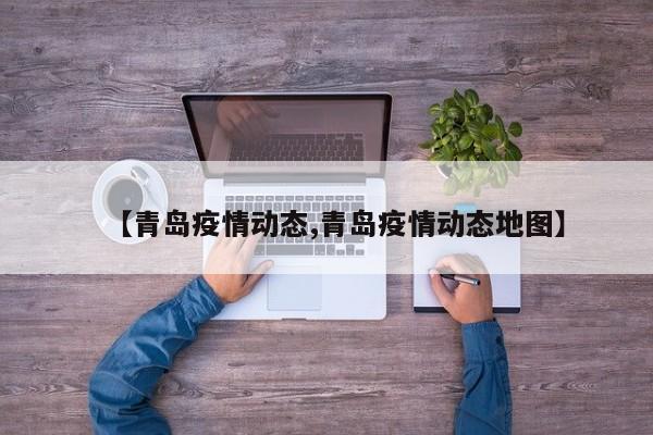 【青岛疫情动态,青岛疫情动态地图】