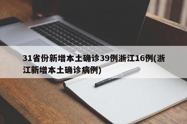 31省份新增本土确诊39例浙江16例(浙江新增本土确诊病例)