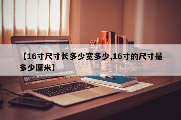 【16寸尺寸长多少宽多少,16寸的尺寸是多少厘米】
