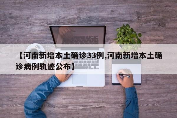 【河南新增本土确诊33例,河南新增本土确诊病例轨迹公布】