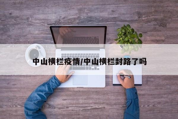 中山横栏疫情/中山横栏封路了吗