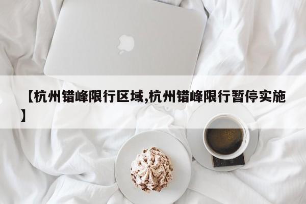 【杭州错峰限行区域,杭州错峰限行暂停实施】