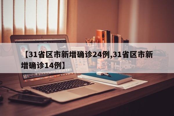 【31省区市新增确诊24例,31省区市新增确诊14例】