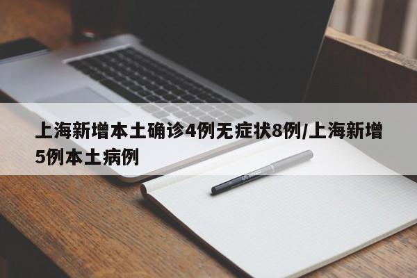 上海新增本土确诊4例无症状8例/上海新增5例本土病例