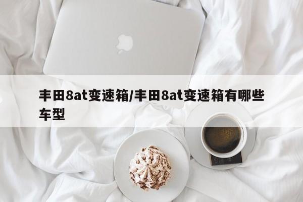 丰田8at变速箱/丰田8at变速箱有哪些车型