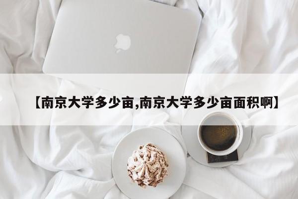 【南京大学多少亩,南京大学多少亩面积啊】