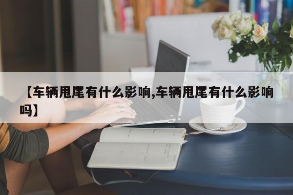 【车辆甩尾有什么影响,车辆甩尾有什么影响吗】