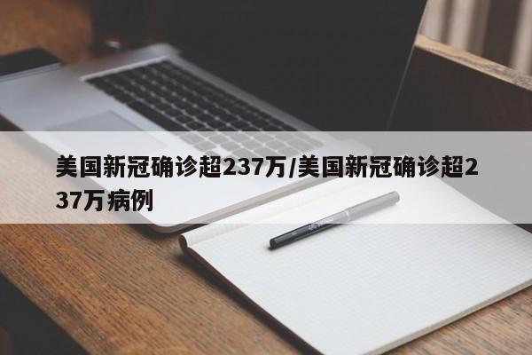 美国新冠确诊超237万/美国新冠确诊超237万病例