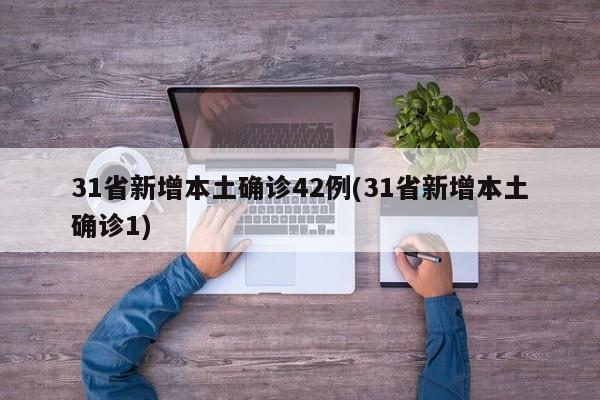 31省新增本土确诊42例(31省新增本土确诊1)
