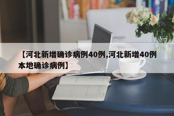 【河北新增确诊病例40例,河北新增40例本地确诊病例】