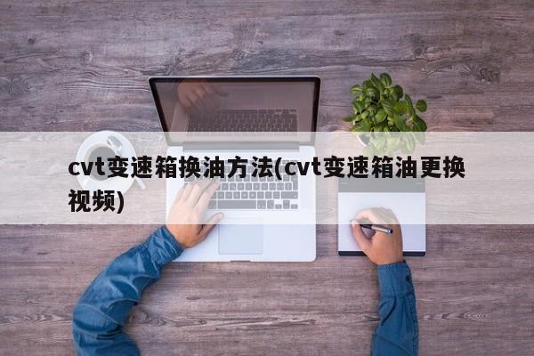 cvt变速箱换油方法(cvt变速箱油更换视频)