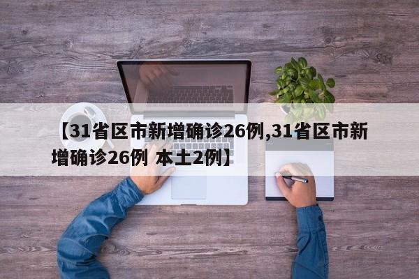 【31省区市新增确诊26例,31省区市新增确诊26例 本土2例】