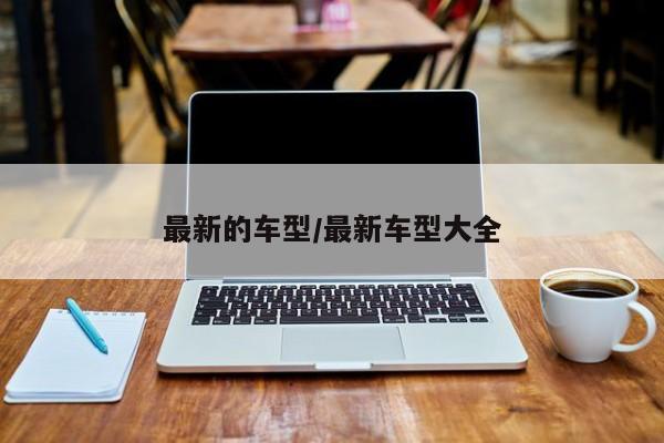 最新的车型/最新车型大全