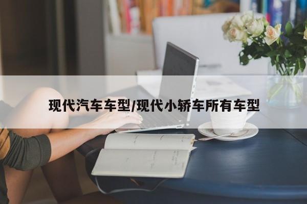 现代汽车车型/现代小轿车所有车型