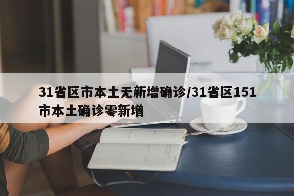 31省区市本土无新增确诊/31省区151市本土确诊零新增