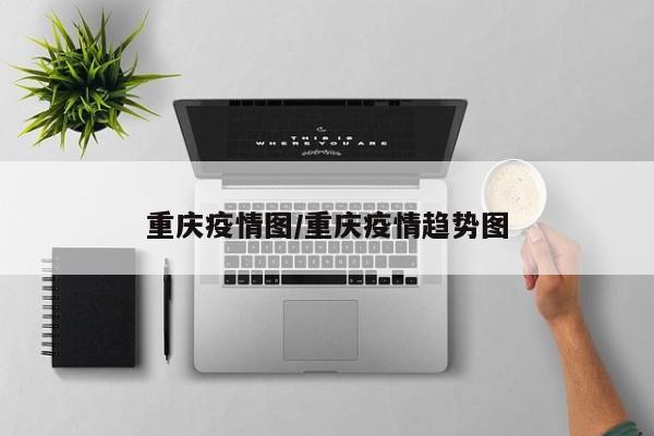 重庆疫情图/重庆疫情趋势图