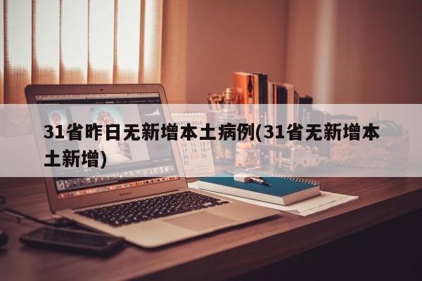 31省昨日无新增本土病例(31省无新增本土新增)