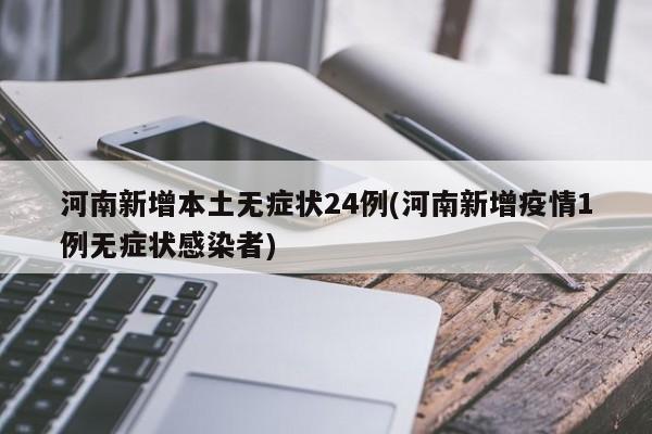 河南新增本土无症状24例(河南新增疫情1例无症状感染者)
