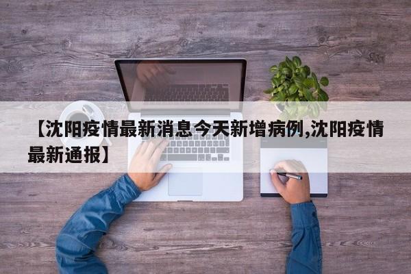 【沈阳疫情最新消息今天新增病例,沈阳疫情最新通报】