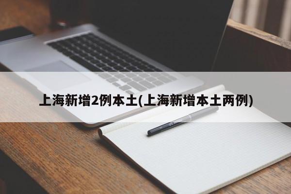 上海新增2例本土(上海新增本土两例)