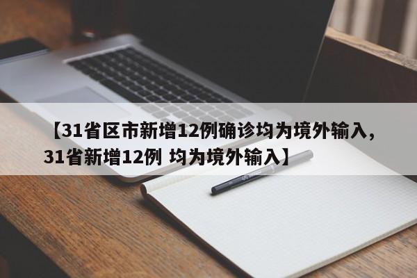 【31省区市新增12例确诊均为境外输入,31省新增12例 均为境外输入】