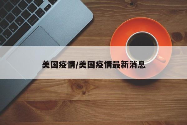 美国疫情/美国疫情最新消息