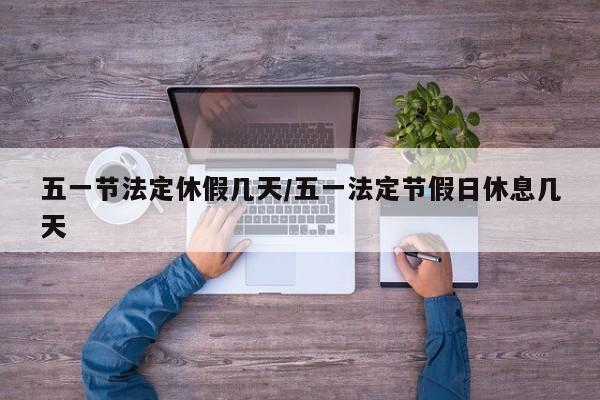 五一节法定休假几天/五一法定节假日休息几天