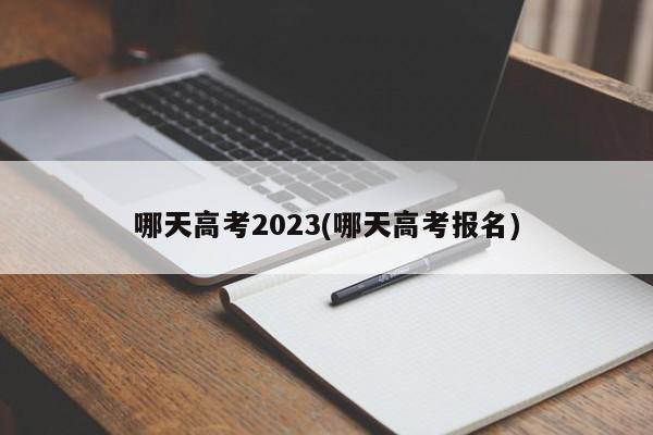 哪天高考2023(哪天高考报名)