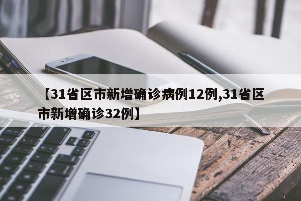 【31省区市新增确诊病例12例,31省区市新增确诊32例】